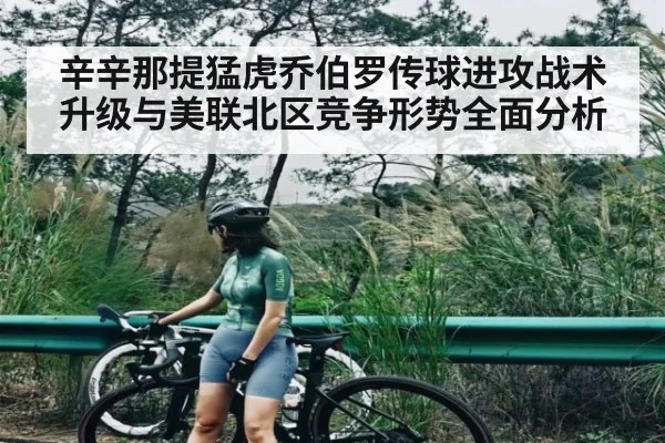 辛辛那提猛虎乔伯罗传球进攻战术升级与美联北区竞争形势全面分析