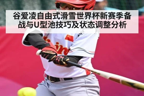 谷爱凌自由式滑雪世界杯新赛季备战与U型池技巧及状态调整分析