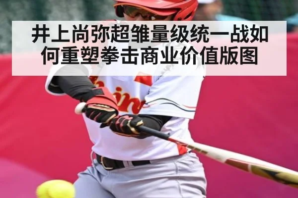 井上尚弥超雏量级统一战如何重塑拳击商业价值版图