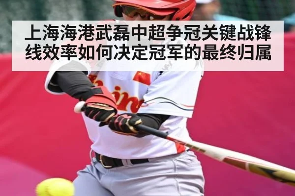 上海海港武磊中超争冠关键战锋线效率如何决定冠军的最终归属